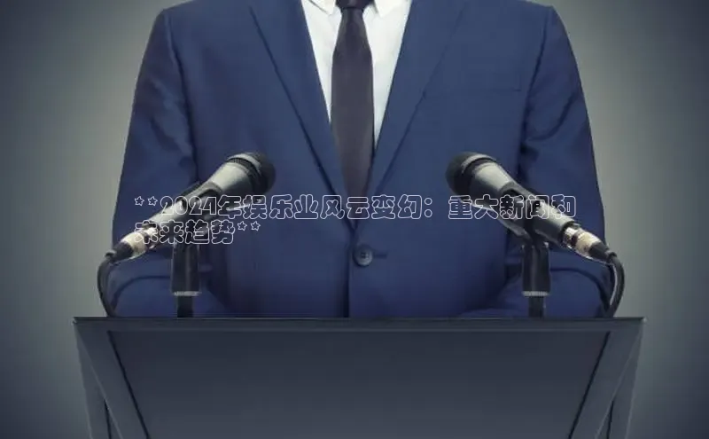 EON4代理滴滴出行**2024年娱乐业风云变幻：重大新闻和
未来趋势**