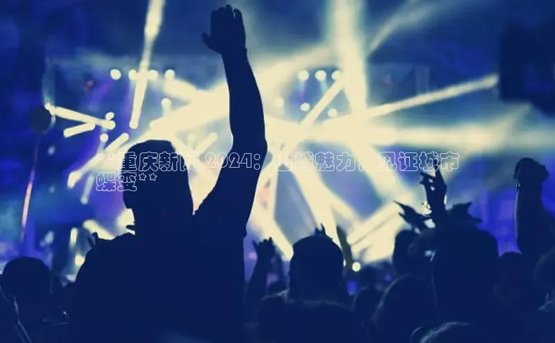 意昂体育4招商顺丰**重庆新闻 2024：山城魅力，见证城市
蝶变**