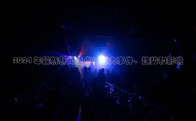 意昂体育4招商百度搜索资源平台2024 年最新新闻重点：重大事件、趋势和影响