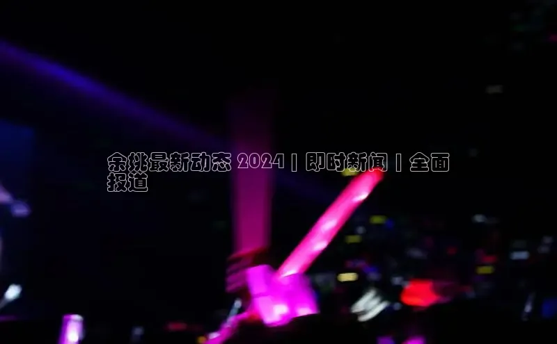 意昂体育4阿里尔公司余姚最新动态 2024 | 即时新闻 | 全面
报道