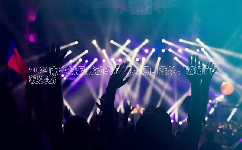 EON4登录极氪智能科技2024南金城最新动态：重大项目落地，城市面
貌焕新