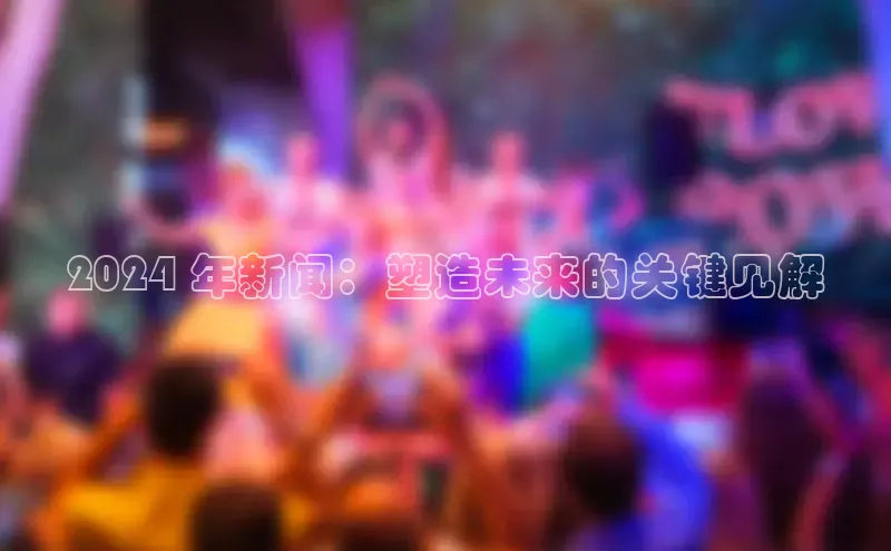 意昂体育4招商百度搜索资源平台2024 年新闻：塑造未来的关键见解