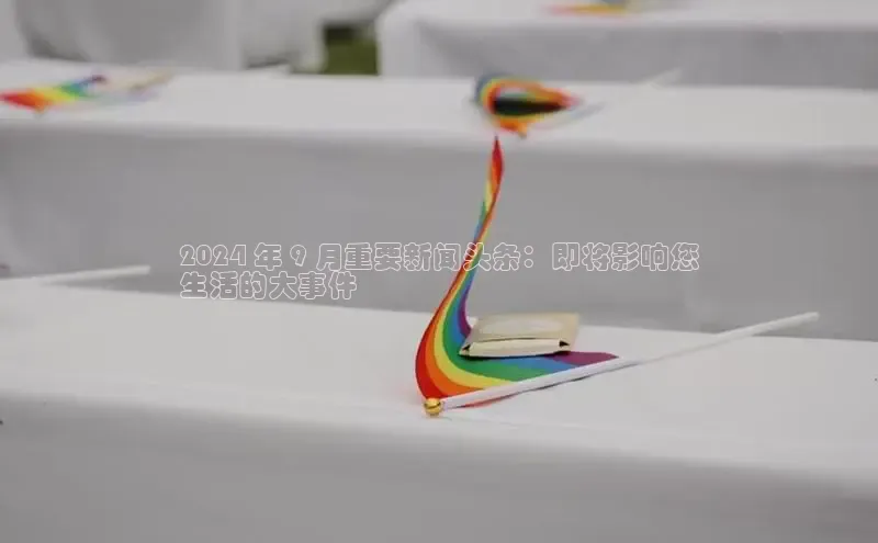 EON体育4百度 H52024 年 9 月重要新闻头条：即将影响您
生活的大事件