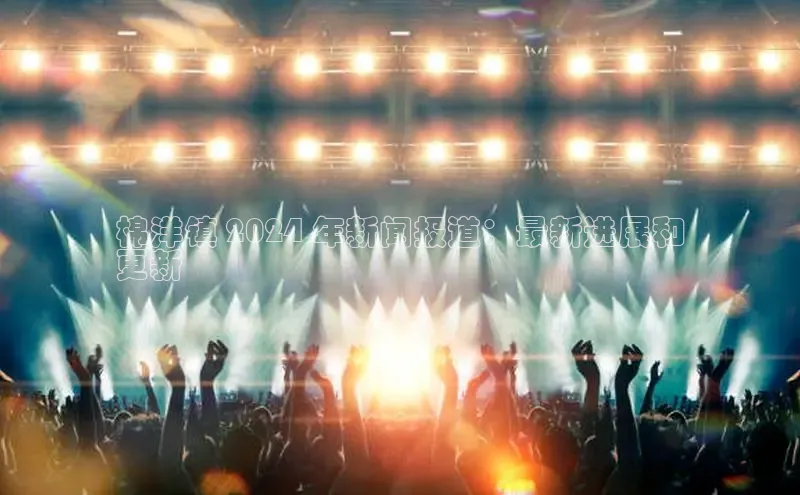 意昂4招商百度大脑棉洋镇 2024 年新闻报道：最新进展和
更新