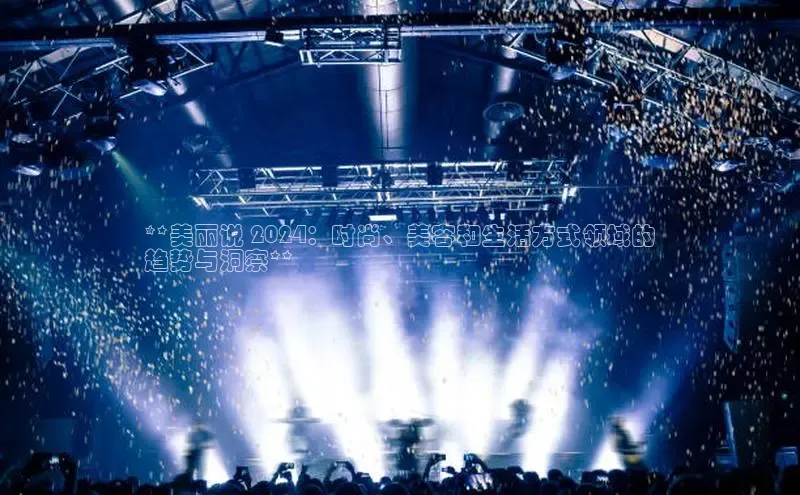 EON体育4登录金山办公**美丽说 2024：时尚、美容和生活方式领域的
趋势与洞察**