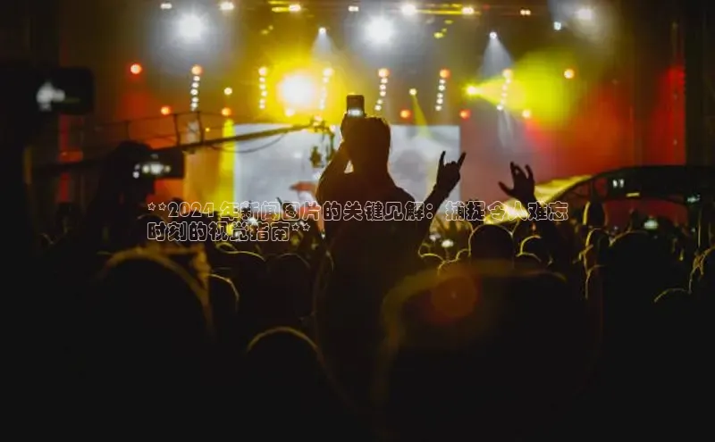 EON体育4携程**2024 年新闻图片的关键见解：捕捉令人难忘
时刻的视觉指南**