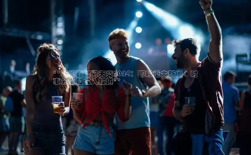 EON体育4百度人工翻译**新闻直播间天亮2024：即时重大新闻、时
事分析和深入报道**