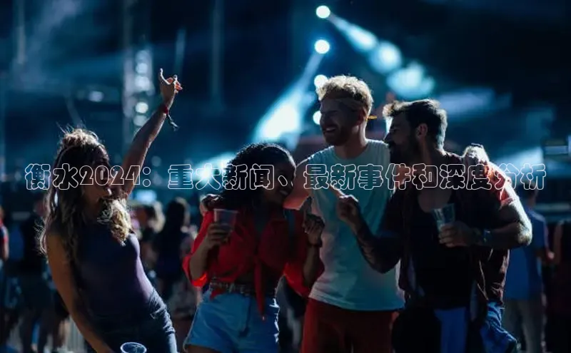 意昂4登录如流衡水2024：重大新闻、最新事件和深度分析