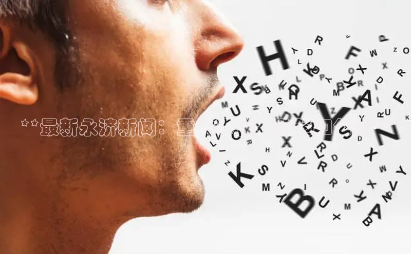 意昂4招商百度大脑**最新永济新闻：重大事件、政策和公告**