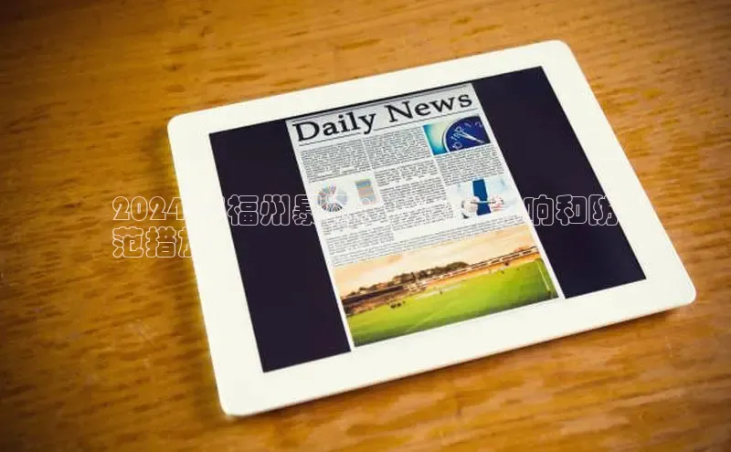 意昂458同城2024 年福州暴雨：成因、影响和防
范措施