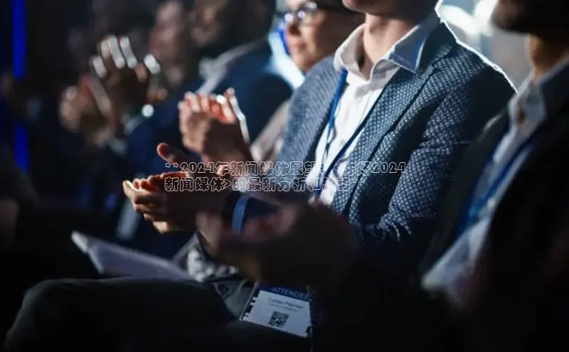 意昂体育4招商字节跳动**2024年新闻媒体展望：<你好2024
新闻媒体>的最新分析和趋势**
