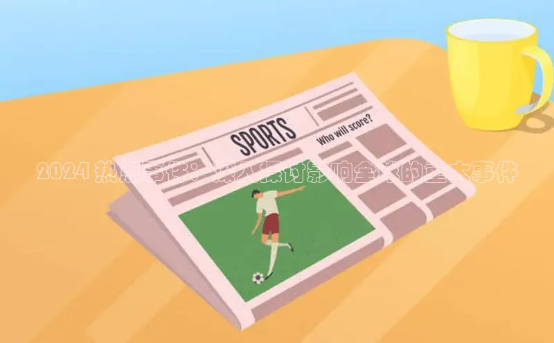 意昂4官网百度翻译2024 热点事件：深入探讨影响全球的重大事件