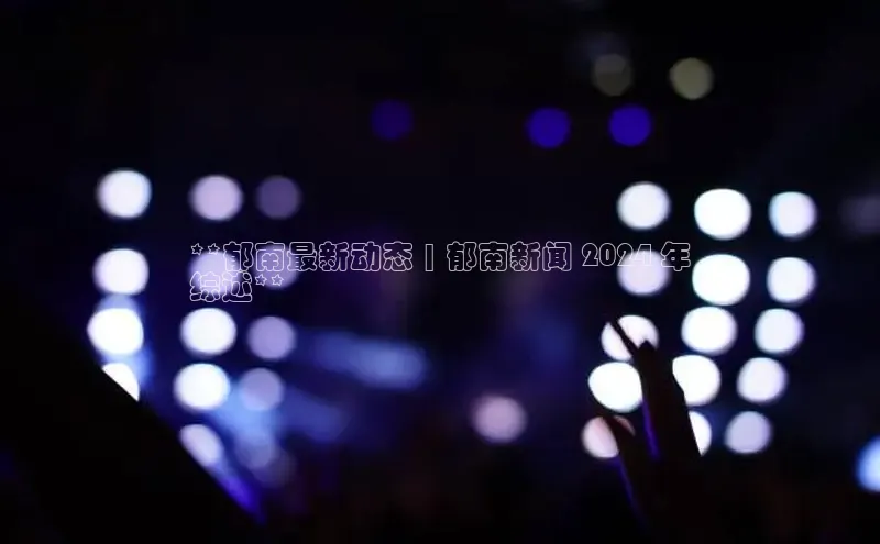 EON4官网百度集团**郁南最新动态 | 郁南新闻 2024 年
综述**