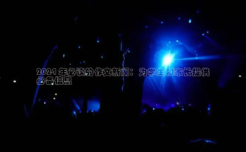 意昂体育4代理光魔科技2024 年必读的作文新闻：为学生和家长提供
必备信息