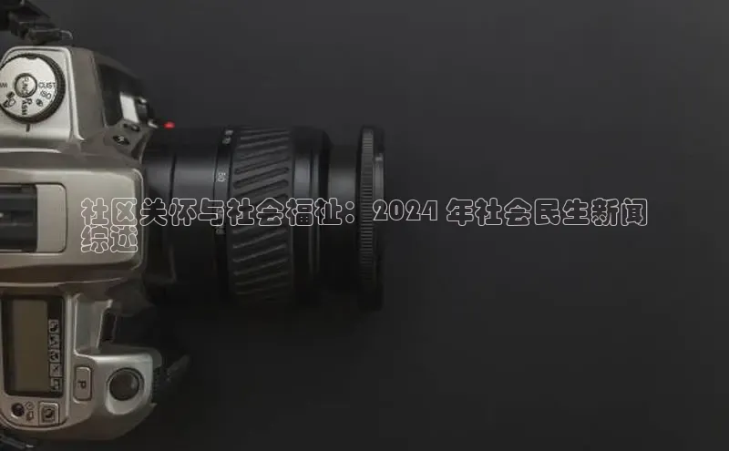 EON4代理百度手机卫士社区关怀与社会福祉：2024 年社会民生新闻
综述