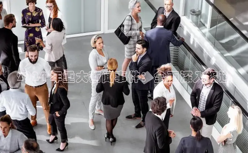 EON体育4登录哇咔哇咔文化2024 年重大新闻事件：全面深入报道