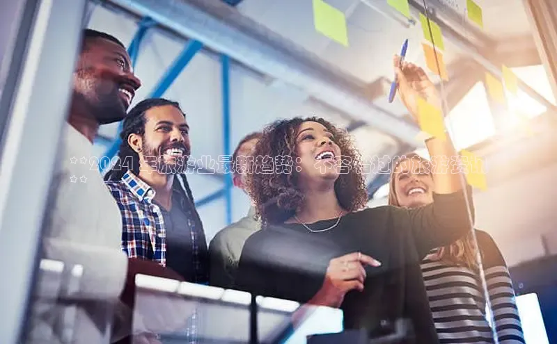 EON4登录天键股份**2024 年旅游业最新趋势：不容错过的旅游资讯
**