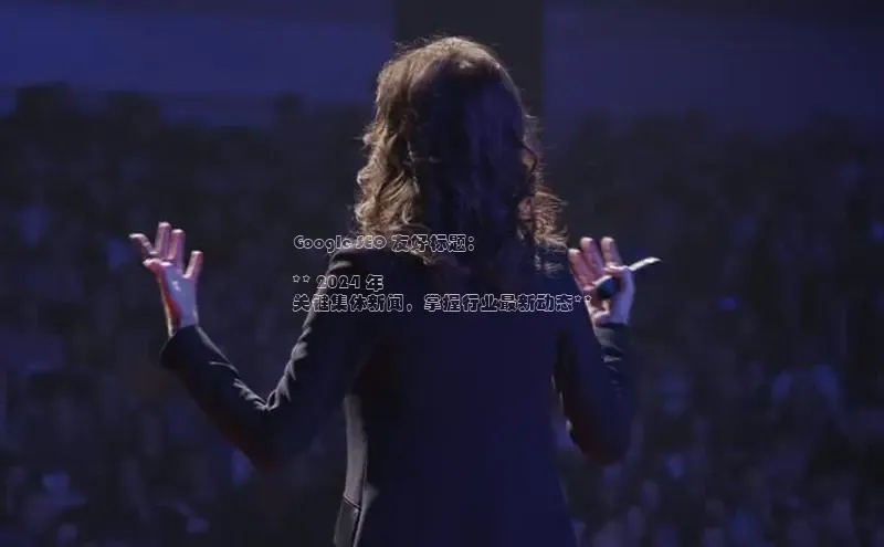 意昂体育4代理百家号Google SEO 友好标题：

** 2024 年
关键集体新闻，掌握行业最新动态**