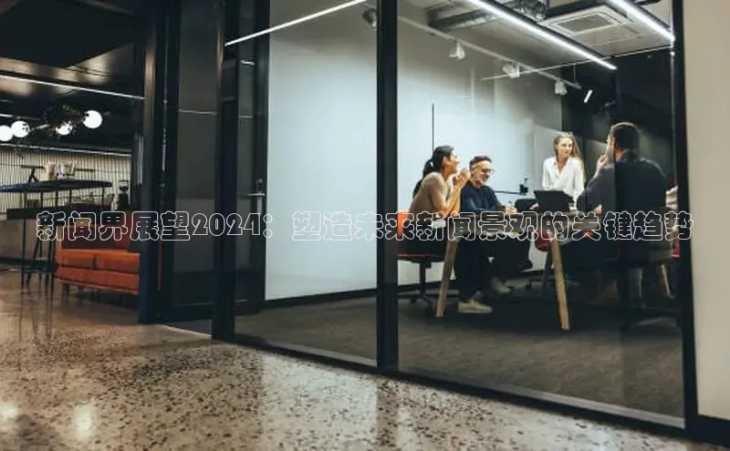 EON4文心一言新闻界展望2024：塑造未来新闻景观的关键趋势