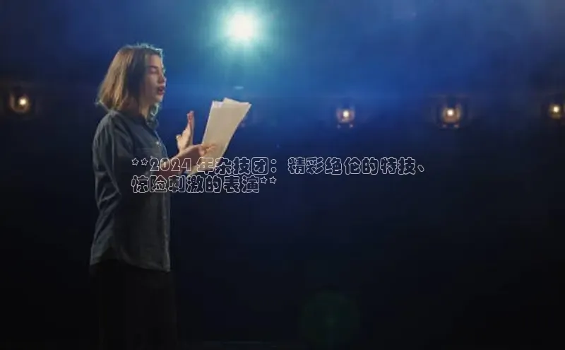 意昂4官网百度翻译**2024 年杂技团：精彩绝伦的特技、
惊险刺激的表演**