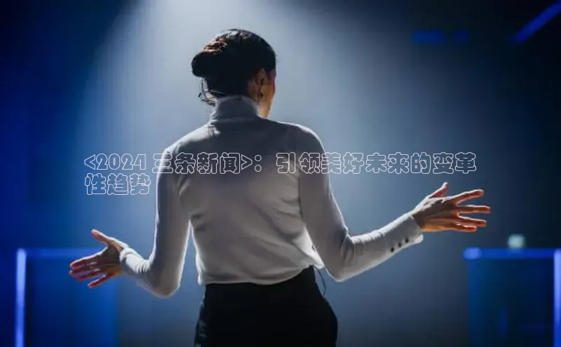 意昂体育4代理中海达<2024 三条新闻>：引领美好未来的变革
性趋势