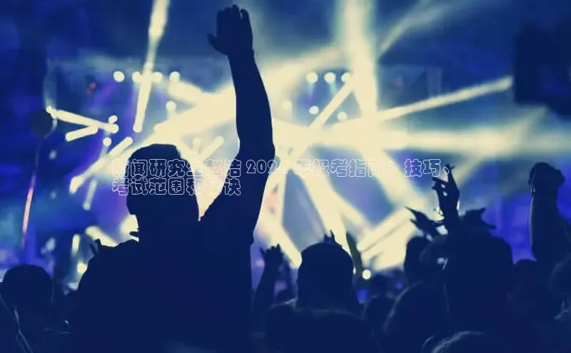 EON4代理知乎新闻研究生赵洁 2024 年报考指南：技巧、
考试范围和秘诀