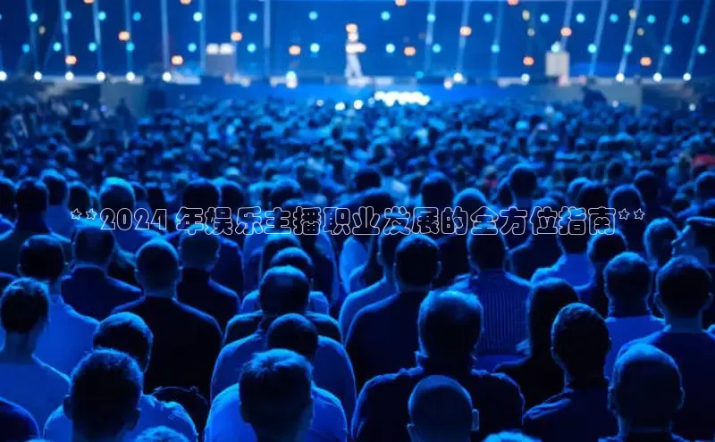 EON体育4猫眼**2024 年娱乐主播职业发展的全方位指南**