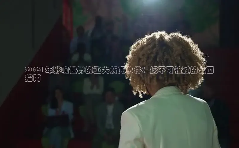 EON4代理滴滴出行2024 年影响世界的重大新闻事件：您不可错过的全面
指南