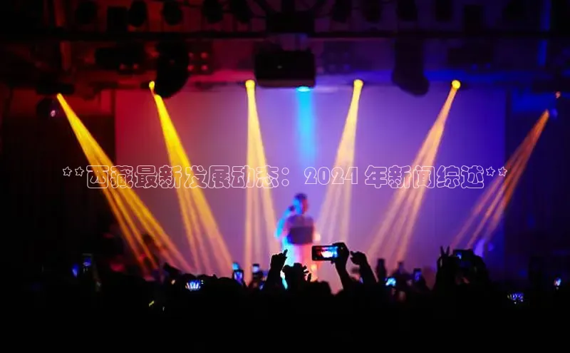 意昂4登录小度商城**西藏最新发展动态：2024 年新闻综述**