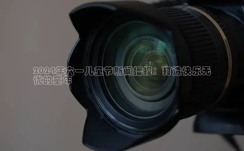 意昂4登录小度商城2024年六一儿童节新闻播报：打造快乐无
忧的童年