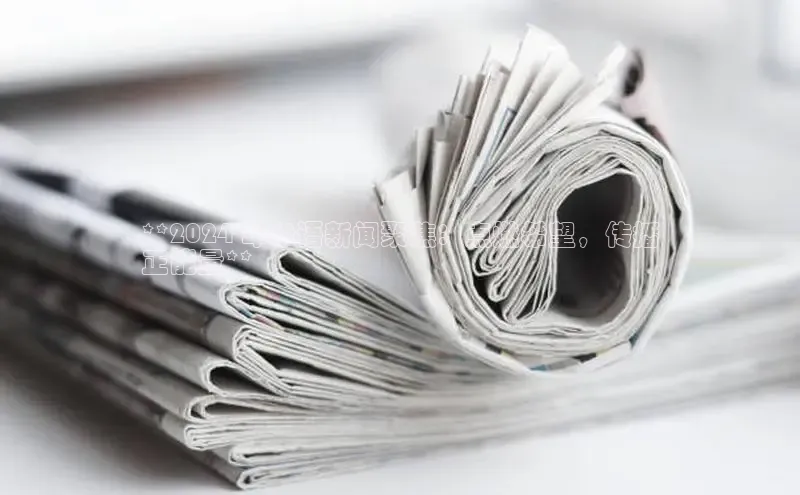 意昂体育4路畅科技**2024 年华语新闻聚焦：点燃希望，传播
正能量**