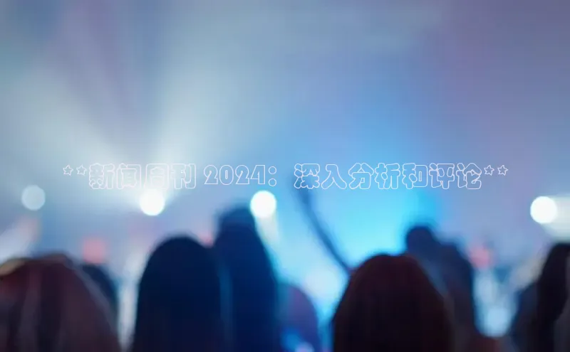 EON4登录百度社团赞助平台**新闻周刊 2024：深入分析和评论**