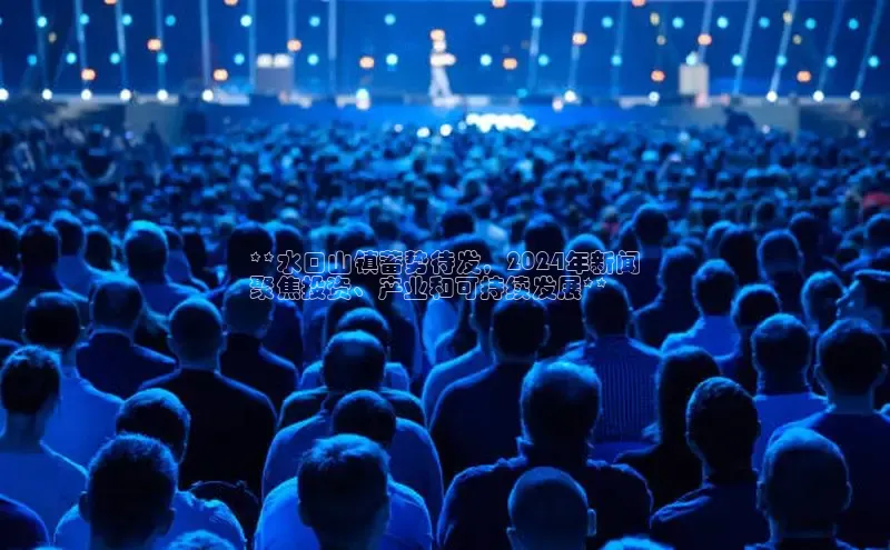 意昂4登录小度商城**水口山镇蓄势待发，2024年新闻
聚焦投资、产业和可持续发展**