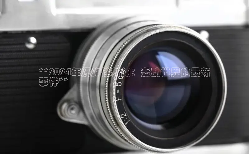 意昂4登录梯哥哥科技**2024年爆炸性新闻：轰动世界的最新
事件**