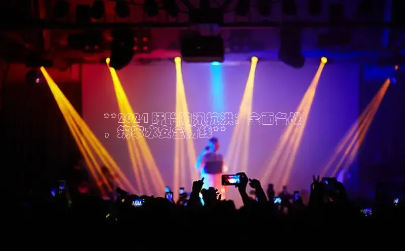 意昂体育4百度健康**2024 盱眙防汛抗洪：全面备战
，筑牢水安全防线**