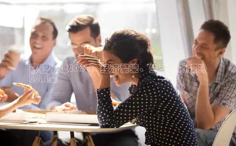 意昂4百度游戏藤县平福2024：经济繁荣、生活品质提升
的展望