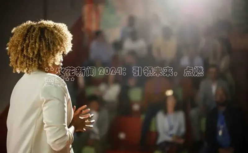 意昂体育4招商度小满支付**火花新闻 2024：引领未来，点燃
变革**