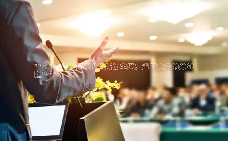 意昂4官网一径科技**2024 年值得关注的新闻主题：重塑未来的关键
趋势**