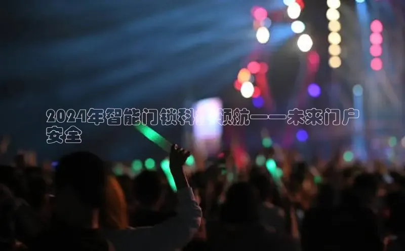 EON体育4登录哇咔哇咔文化2024年智能门锁科技领航——未来门户
安全