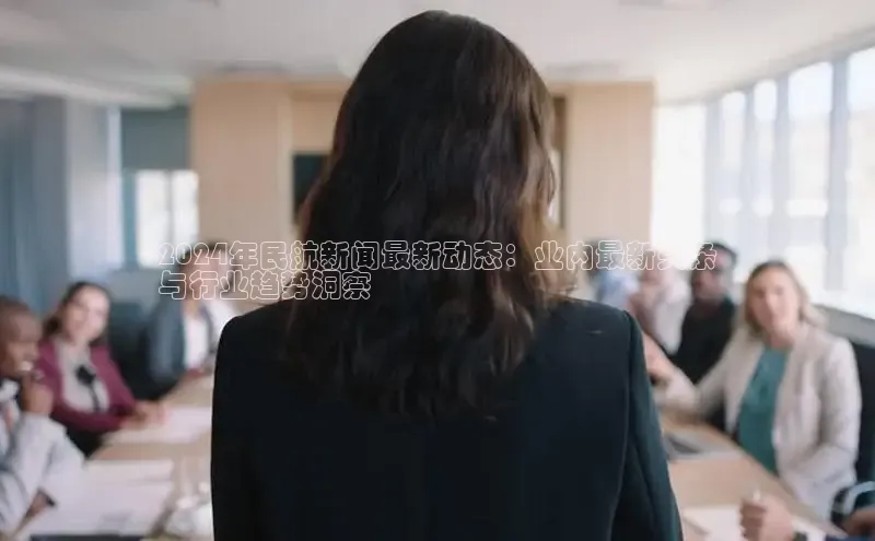 意昂4招商百度安全社区2024年民航新闻最新动态：业内最新头条
与行业趋势洞察