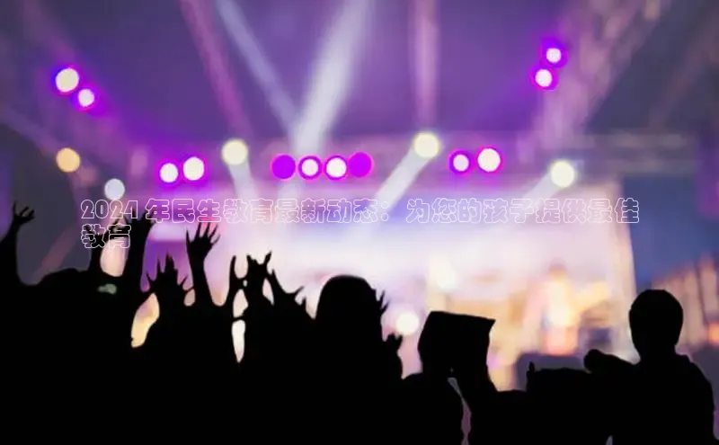 意昂4代理普信公司2024 年民生教育最新动态：为您的孩子提供最佳
教育