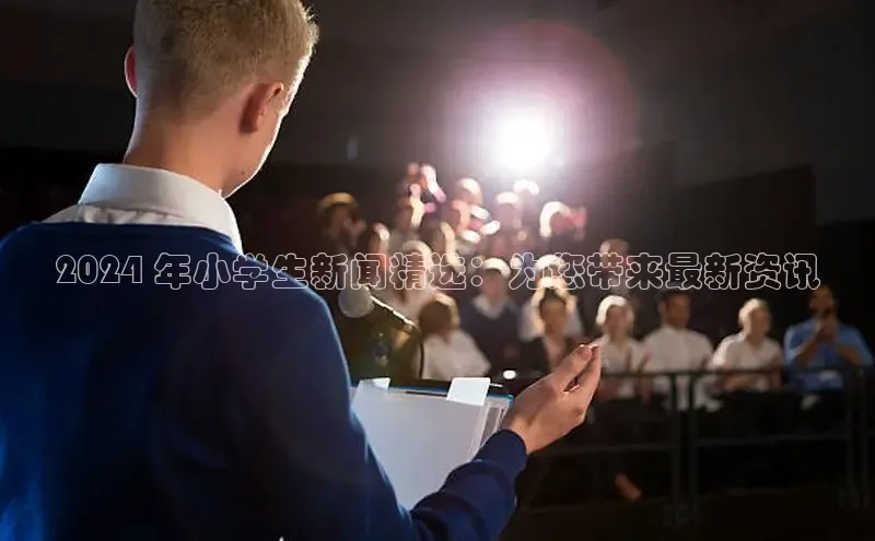 意昂4百度游戏2024 年小学生新闻精选：为您带来最新资讯