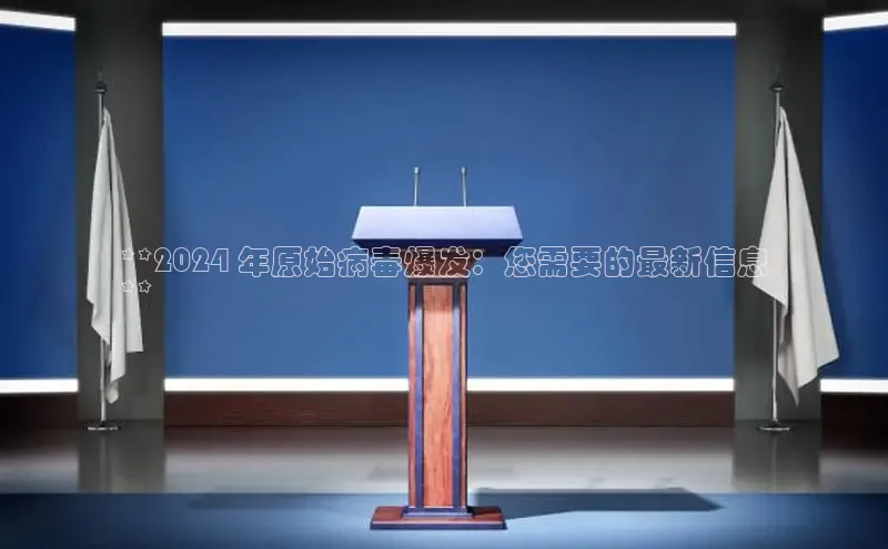 意昂体育4百度手机助手**2024 年原始病毒爆发：您需要的最新信息
**