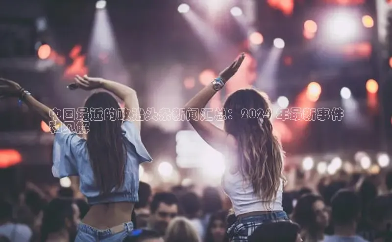 意昂4招商汉得信息中国最近的政治头条新闻汇总：2024 年最新事件
和见解