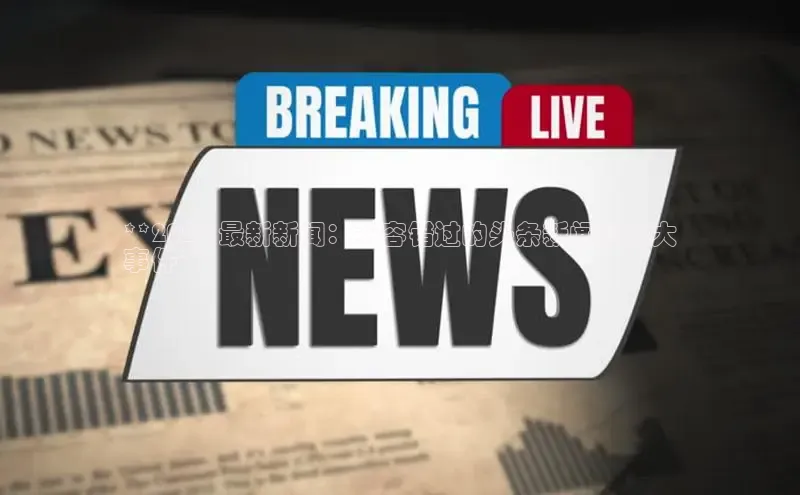 EON体育4登录百度教育**2024 最新新闻：不容错过的头条新闻和重大
事件**