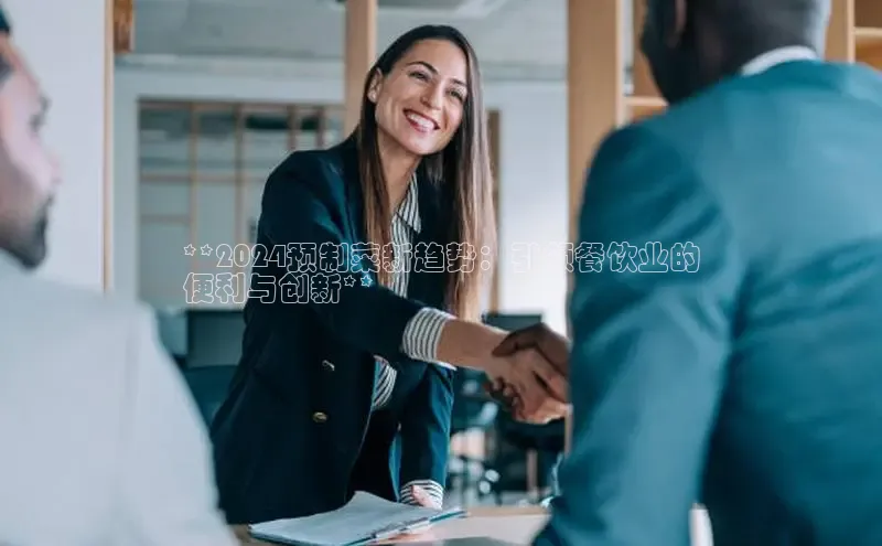 意昂4登录小度商城**2024预制菜新趋势：引领餐饮业的
便利与创新**