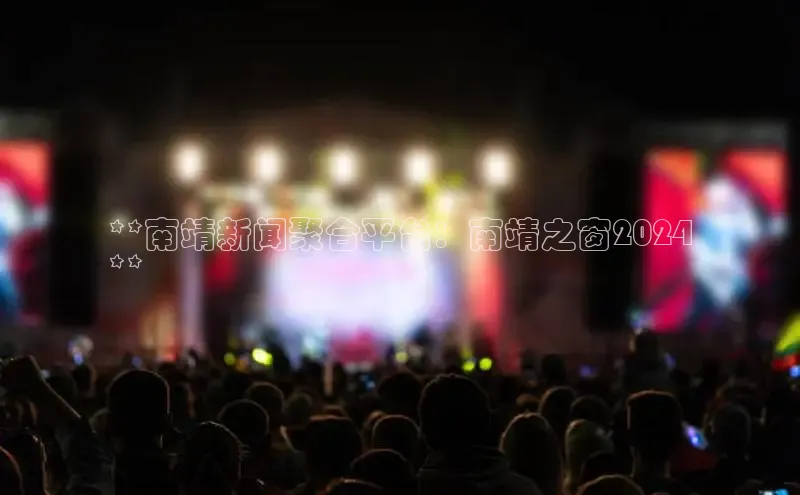 意昂458同城**南靖新闻聚合平台：南靖之窗2024
**