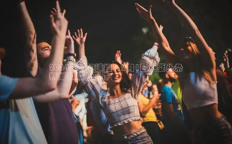 EON4官网度小满理财2024年新闻速报：2月1日重要头条
新闻和最新事件