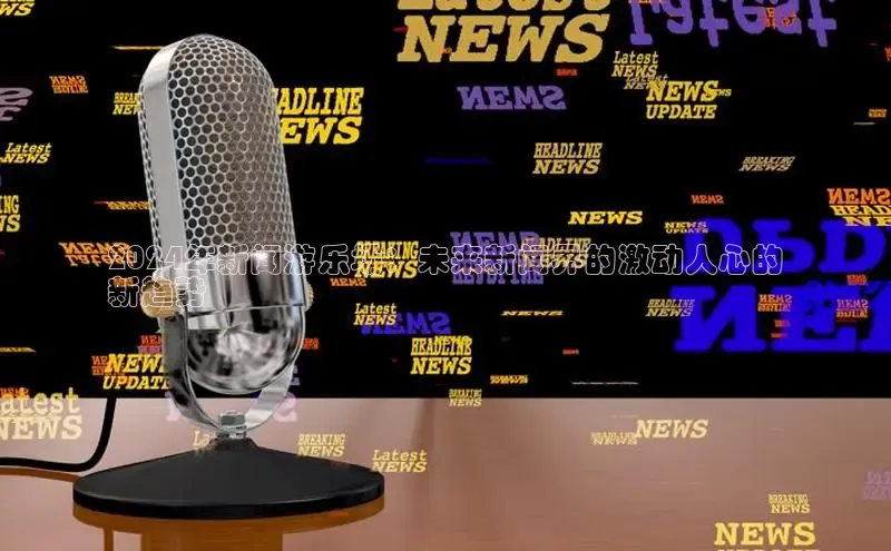 EON4招商百度数据开放平台2024年新闻游乐场：未来新闻界的激动人心的
新趋势