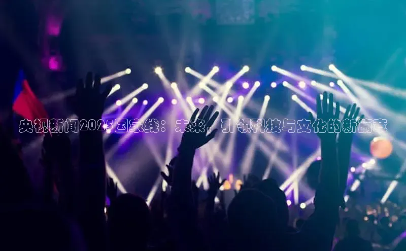 意昂体育4招商度小满支付央视新闻2025国家线：未来，引领科技与文化的新篇章